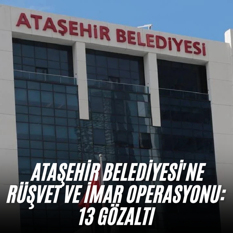 Ataşehir Belediyesi'ne rüşvet ve imar operasyonu: 13 gözaltı