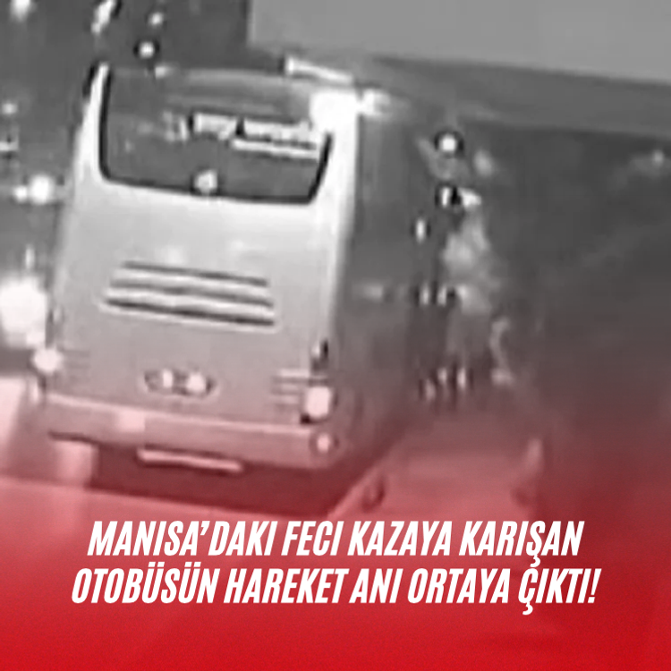 Manisa’daki Feci Kazaya Karışan Otobüsün Hareket Anı Ortaya Çıktı!