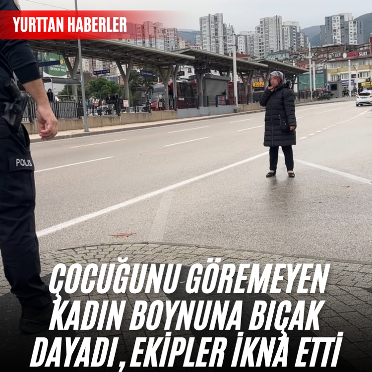 Çocuğunu göremeyen kadın boynuna bıçak dayadı, ekipler ikna etti