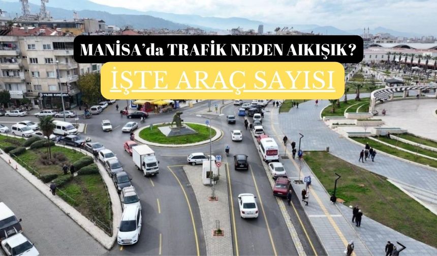 Manisa’da araç sayısı bir yılda ne kadar arttı?