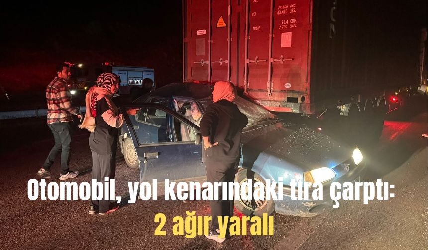 Otomobil, yol kenarındaki tıra çarptı: 2 ağır yaralı