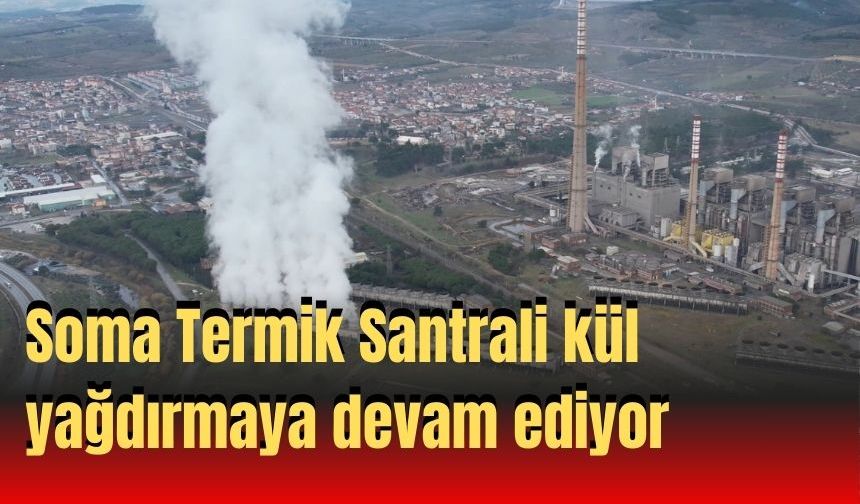 Soma Termik Santrali kül yağdırmaya devam ediyor