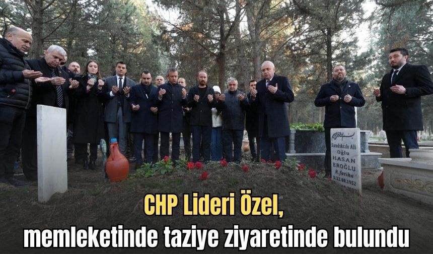 CHP Lideri Özel, memleketinde taziye ziyaretinde bulundu