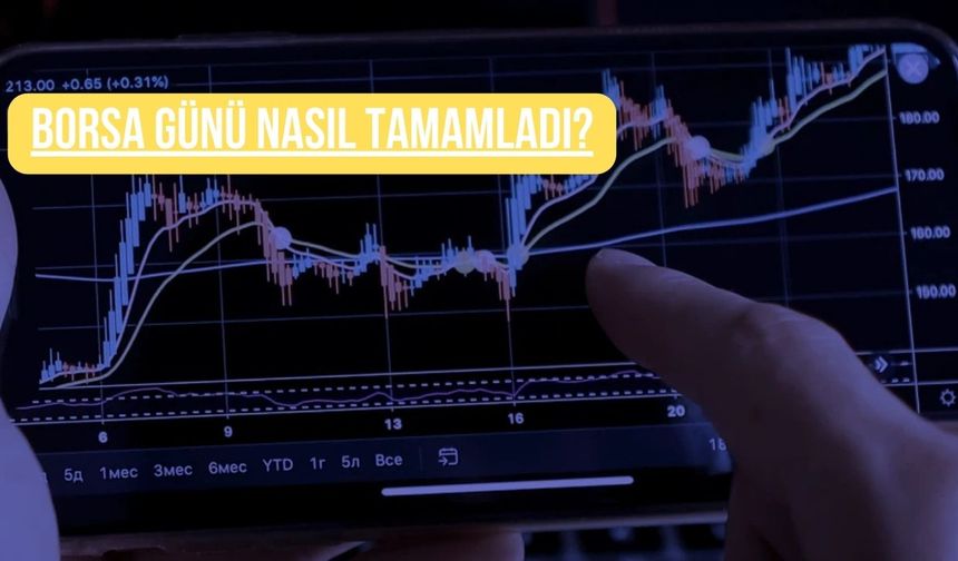 Borsa günü nasıl tamamladı?