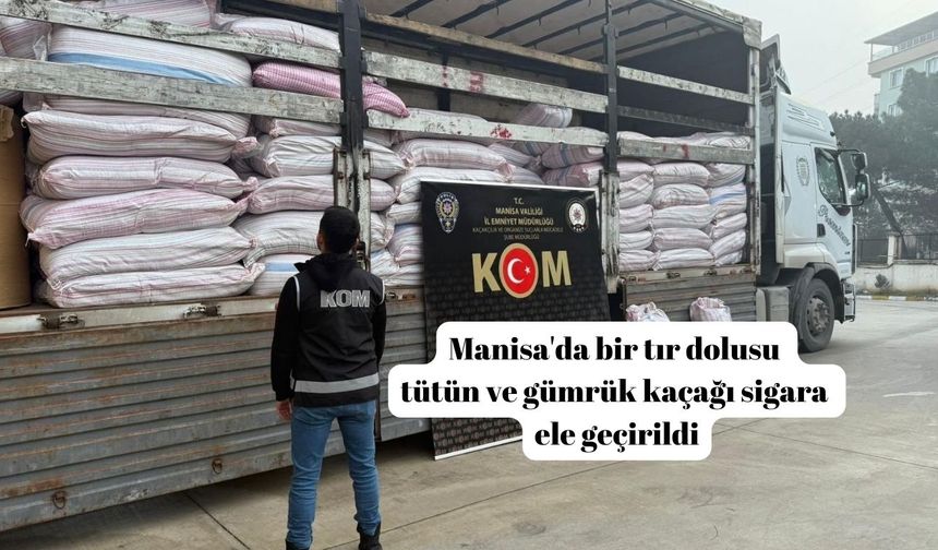 Manisa'da bir tır dolusu tütün ve gümrük kaçağı sigara ele geçirildi