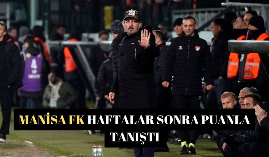 Manisa FK haftalar sonra puanla tanıştı