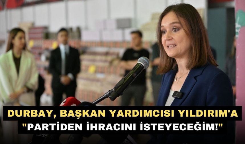 Durbay, Başkan Yardımcısı Yıldırım'a "Partiden ihracını isteyeceğim!"