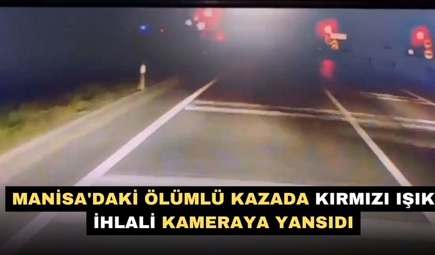 Manisa'daki ölümlü kazada kırmızı ışık ihlali kameraya yansıdı