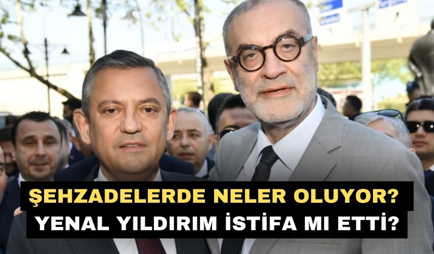 Şehzadelerde neler oluyor?  Yenal Yıldırım istifa mı etti?