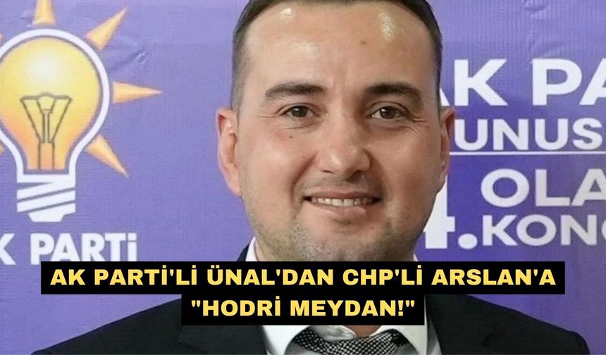 AK Parti'li Ünal'dan CHP'li Arslan'a "Hodri Meydan!"