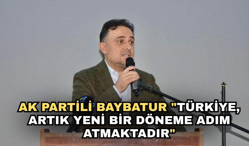 AK Partili Baybatur "Türkiye, artık yeni bir döneme adım atmaktadır"