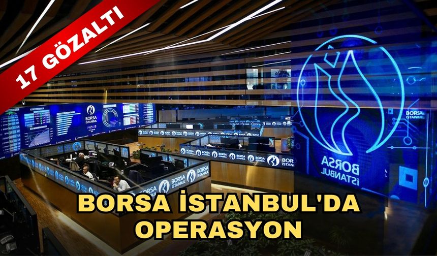 Borsa İstanbul'da operasyon, 17 gözaltı