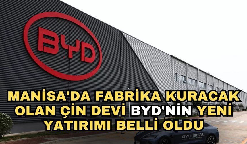 Manisa'da fabrika kuracak olan Çin devi BYD'nin yeni yatırımı belli oldu