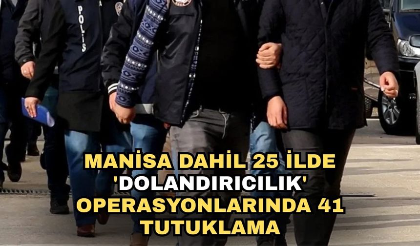 Manisa dahil 25 ilde 'dolandırıcılık' operasyonlarında 41 tutuklama
