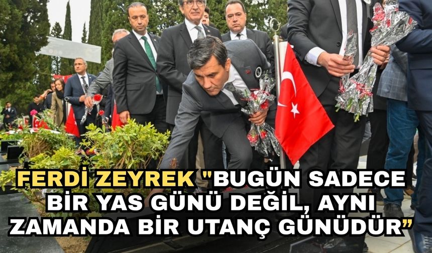 Ferdi Zeyrek "Bugün sadece bir yas günü değil, aynı zamanda bir utanç günüdür”
