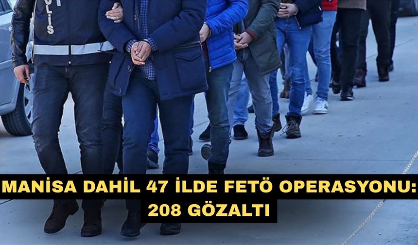 Manisa dahil 47 ilde FETÖ operasyonu: 208 gözaltı