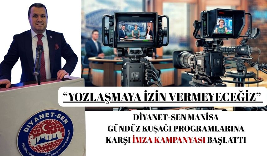 DİYANET-SEN Manisa Gündüz Kuşağı Programlarına karşı İmza Kampanyası Başlattı “Yozlaşmaya İzin Vermeyeceğiz”