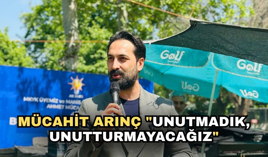 Mücahit Arınç "Unutmadık, unutturmayacağız"