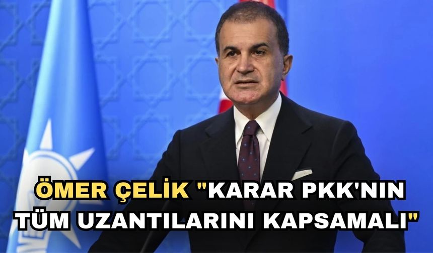 Ömer Çelik "Karar PKK'nın tüm uzantılarını kapsamalı"