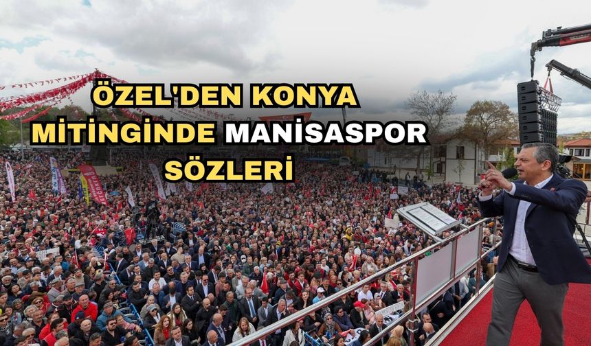 Özel'den Konya mitinginde Manisaspor sözleri