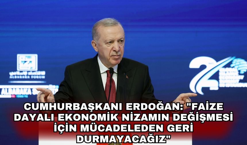 Cumhurbaşkanı Erdoğan: "Faize dayalı ekonomik nizamın değişmesi için mücadeleden geri durmayacağız"