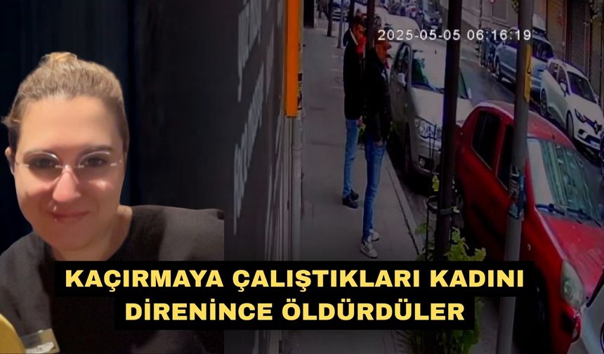 Kaçırmaya çalıştıkları kadını direnince öldürdüler