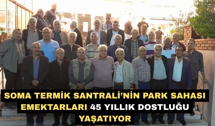 Soma Termik Santrali’nin park sahası emektarları 45 yıllık dostluğu yaşatıyor