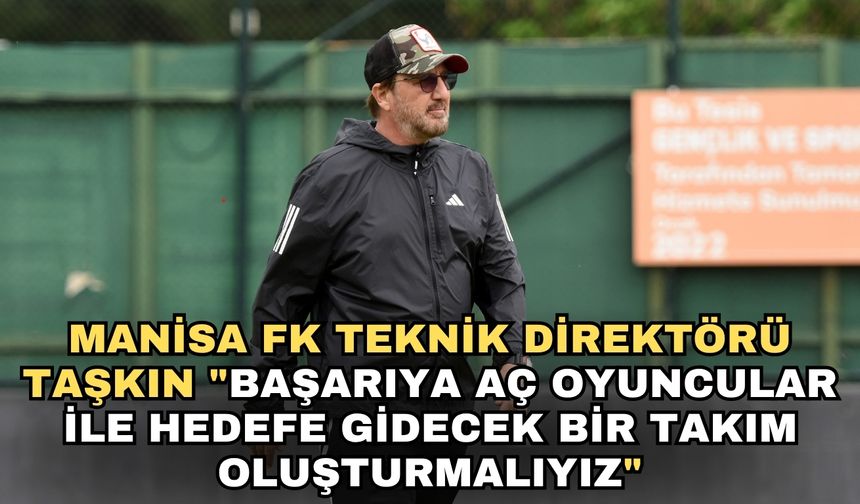 Manisa FK Teknik Direktörü Taşkın "Başarıya aç oyuncular ile hedefe gidecek bir takım oluşturmalıyız"