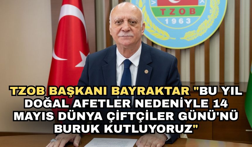 TZOB Başkanı Bayraktar: "Bu yıl doğal afetler nedeniyle 14 Mayıs Dünya Çiftçiler Günü'nü buruk kutluyoruz"
