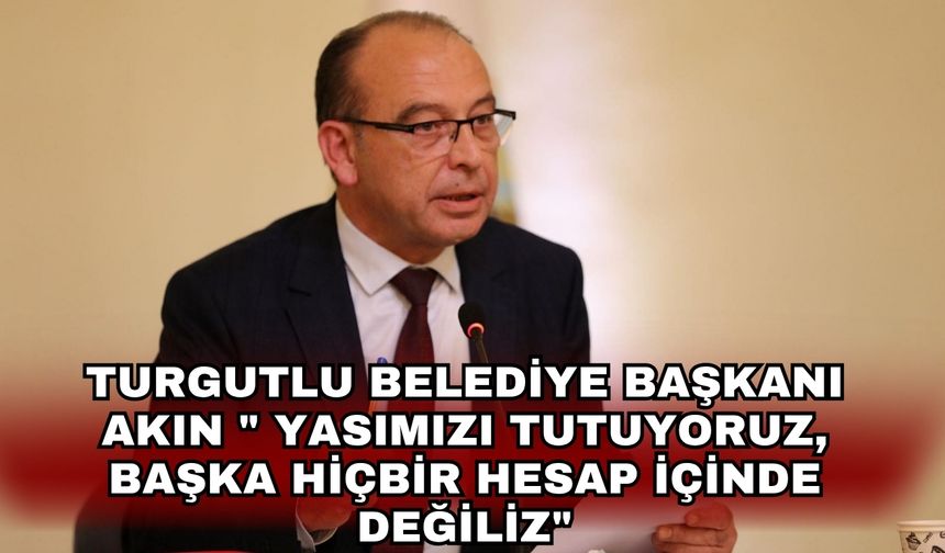 Turgutlu Belediye Başkanı Akın " Yasımızı tutuyoruz, başka hiçbir hesap içinde değiliz"