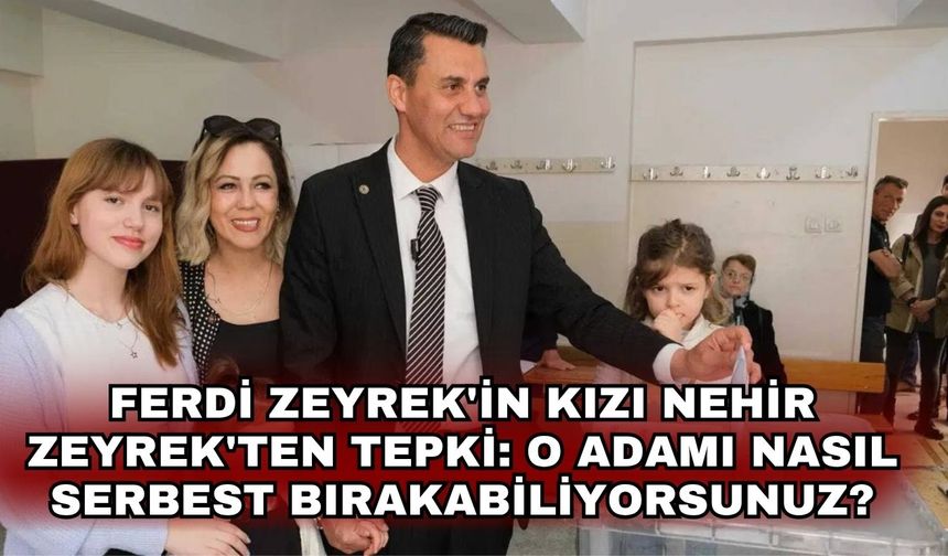 Ferdi Zeyrek'in kızı Nehir Zeyrek'ten tepki: O adamı nasıl serbest bırakabiliyorsunuz?