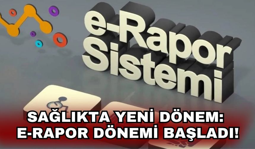 Sağlıkta yeni dönem: E-Rapor Dönemi Başladı!