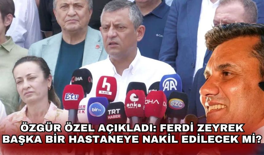 Özgür Özel açıkladı: Ferdi Zeyrek başka bir hastaneye nakil edilecek mi?