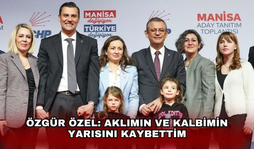 Özgür Özel: Aklımın ve kalbimin yarısını kaybettim