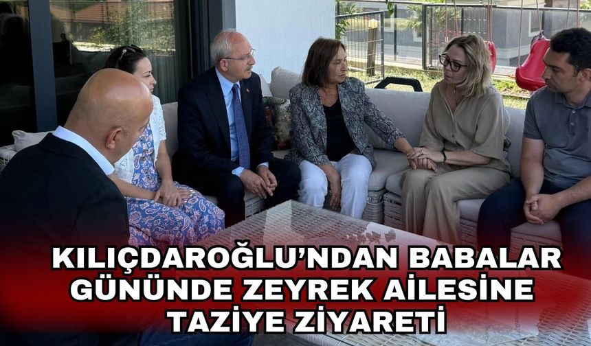 Kılıçdaroğlu’ndan Babalar gününde Zeyrek ailesine taziye ziyareti