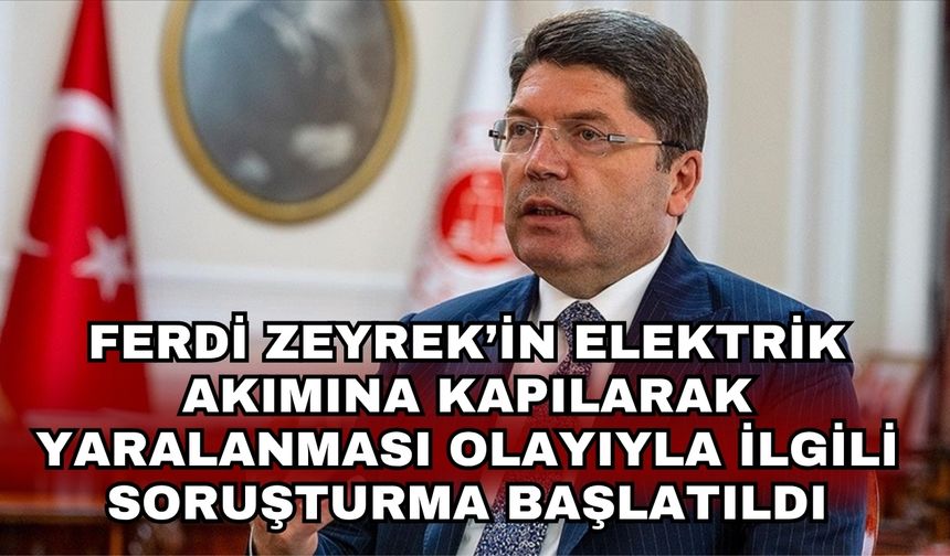 Ferdi Zeyrek’in elektrik akımına kapılarak yaralanması olayıyla ilgili soruşturma başlatıldı