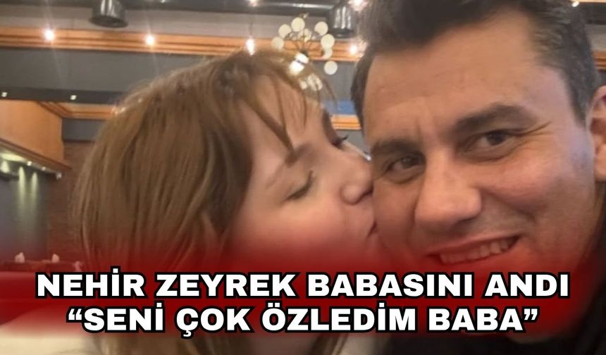 Nehir Zeyrek babasını andı!