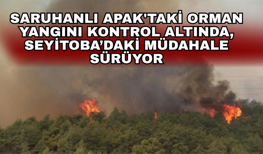 Saruhanlı Apak'taki orman yangını kontrol altında, Seyitoba’daki müdahale sürüyor
