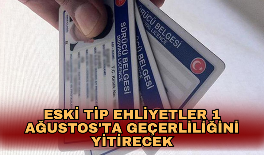 Eski tip ehliyetler 1 Ağustos'ta geçerliliğini yitirecek