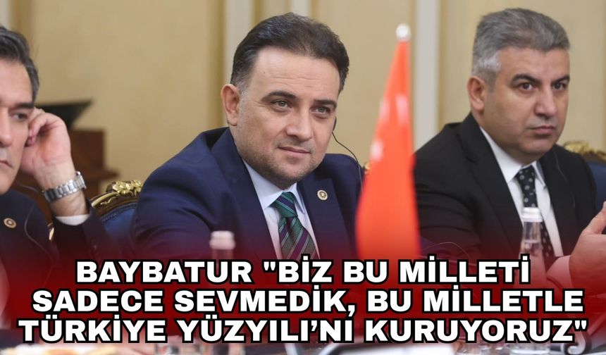 Baybatur "Biz bu milleti sadece sevmedik, bu milletle Türkiye Yüzyılı’nı kuruyoruz"