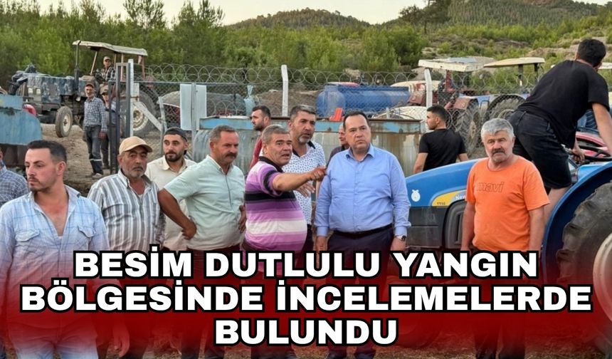 Besim Dutlulu yangın bölgesinde incelemelerde bulundu