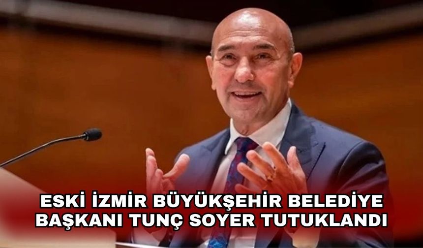 Eski İzmir Büyükşehir Belediye Başkanı Tunç Soyer tutuklandı