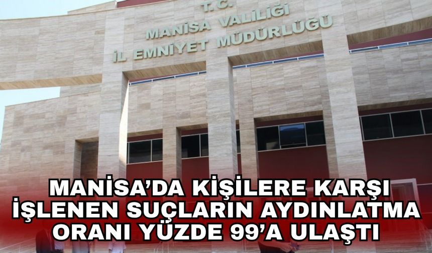 Manisa’da kişilere karşı işlenen suçların aydınlatma oranı yüzde 99’a ulaştı