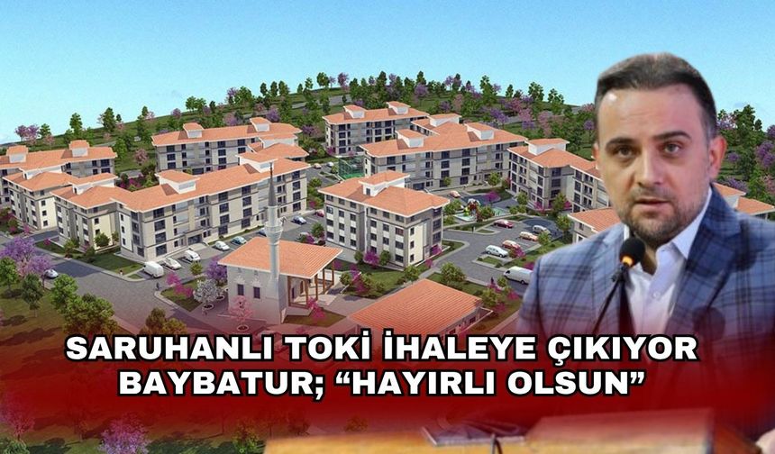 Saruhanlı Toki İhaleye Çıkıyor: Baybatur Duyurdu