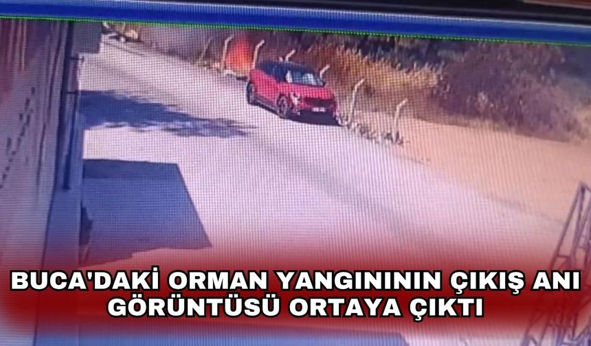 Buca'daki orman yangınının çıkış anı görüntüsü ortaya çıktı