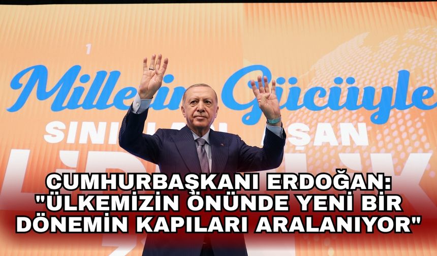 Cumhurbaşkanı Erdoğan: "Ülkemizin önünde yeni bir dönemin kapıları aralanıyor"