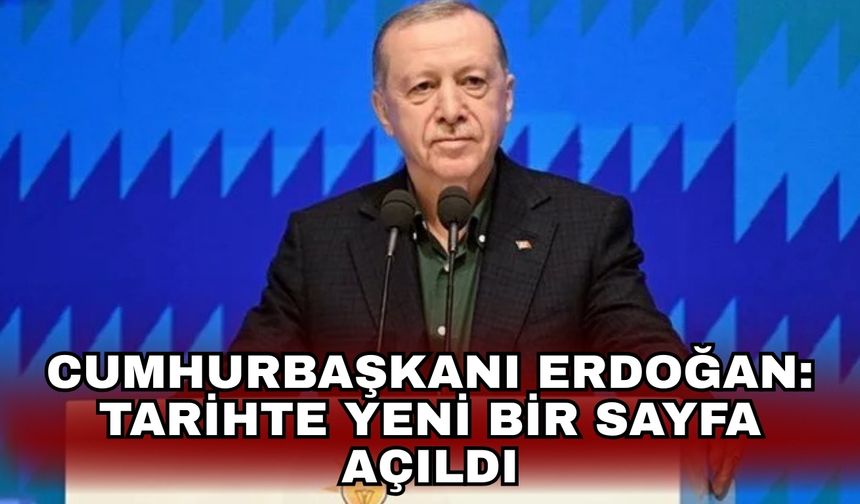 Cumhurbaşkanı Erdoğan: Tarihte yeni bir sayfa açıldı