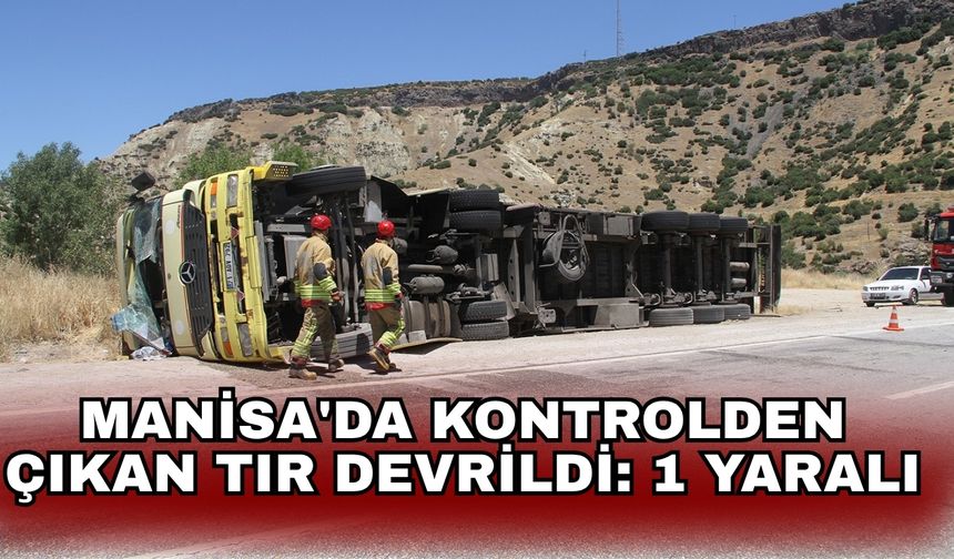 Manisa'da kontrolden çıkan tır devrildi: 1 yaralı