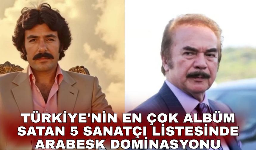 Türkiye'nin en çok albüm satan 5 sanatçı listesinde arabesk dominasyonu