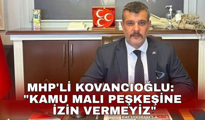 MHP'li Kovancıoğlu: "Kamu Malı Peşkeşine İzin Vermeyiz"